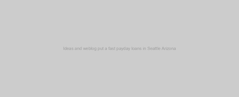 Ideas and weblog put a fast payday loans in Seattle Arizona